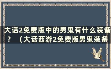 大话2免费版中的男鬼有什么装备？ （大话西游2免费版男鬼装备）